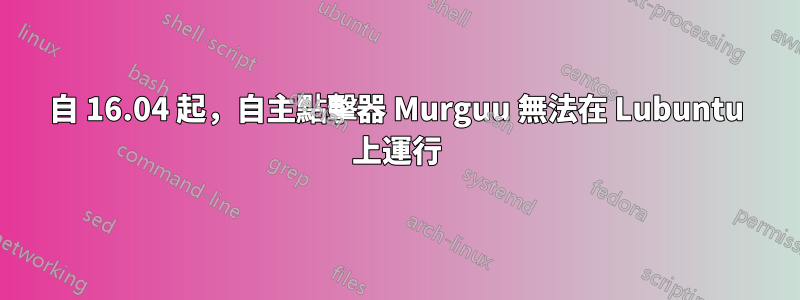 自 16.04 起，自主點擊器 Murguu 無法在 Lubuntu 上運行