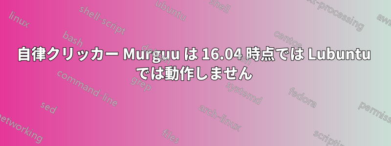 自律クリッカー Murguu は 16.04 時点では Lubuntu では動作しません