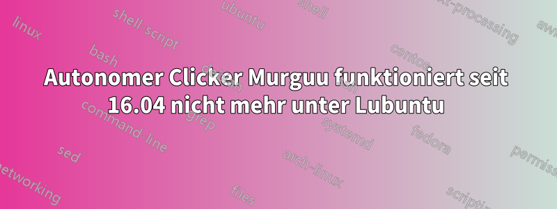 Autonomer Clicker Murguu funktioniert seit 16.04 nicht mehr unter Lubuntu