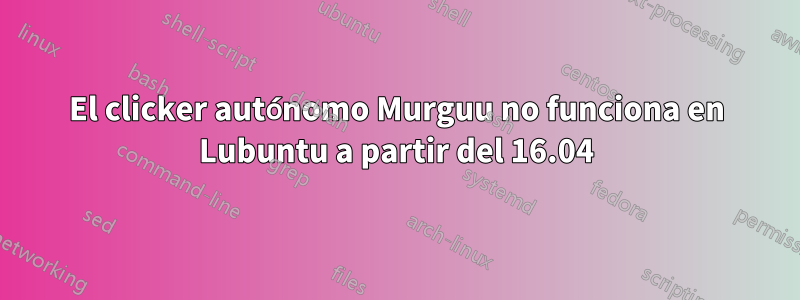 El clicker autónomo Murguu no funciona en Lubuntu a partir del 16.04