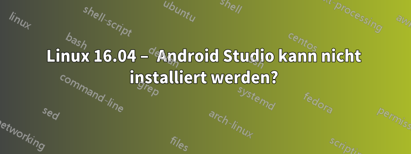 Linux 16.04 – Android Studio kann nicht installiert werden?