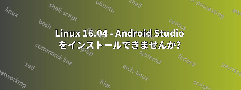 Linux 16.04 - Android Studio をインストールできませんか?