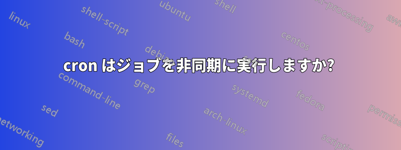 cron はジョブを非同期に実行しますか?