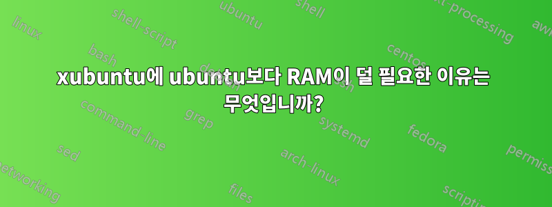 xubuntu에 ubuntu보다 RAM이 덜 필요한 이유는 무엇입니까?