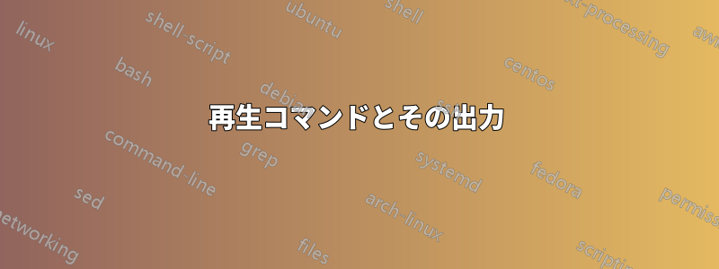 再生コマンドとその出力