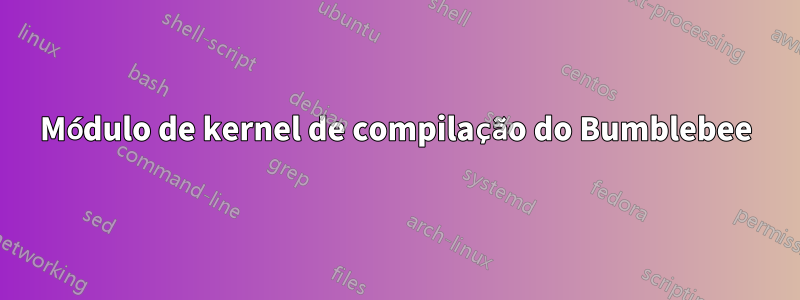 Módulo de kernel de compilação do Bumblebee