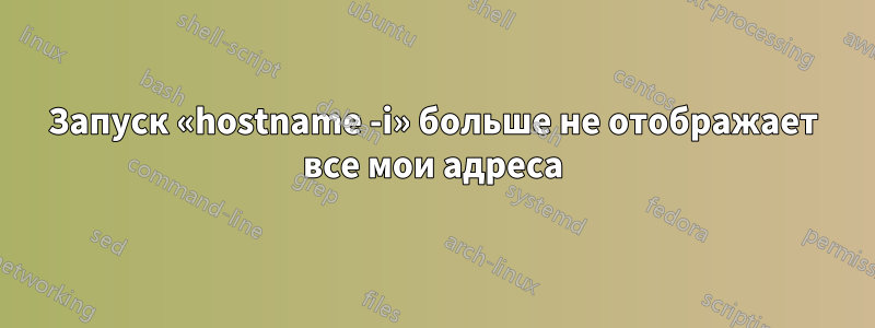 Запуск «hostname -i» больше не отображает все мои адреса