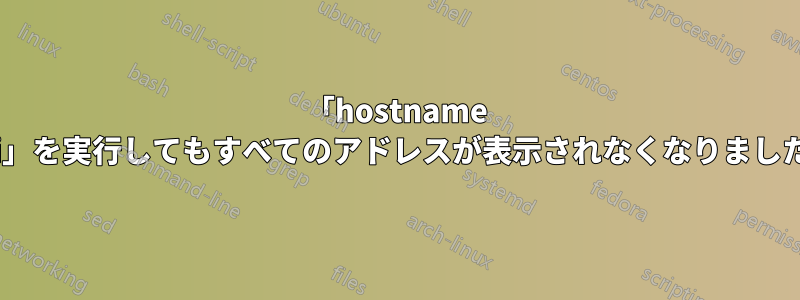 「hostname -i」を実行してもすべてのアドレスが表示されなくなりました