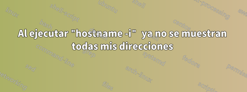 Al ejecutar "hostname -i" ya no se muestran todas mis direcciones