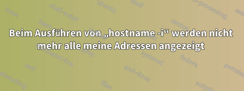 Beim Ausführen von „hostname -i“ werden nicht mehr alle meine Adressen angezeigt