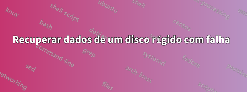 Recuperar dados de um disco rígido com falha 