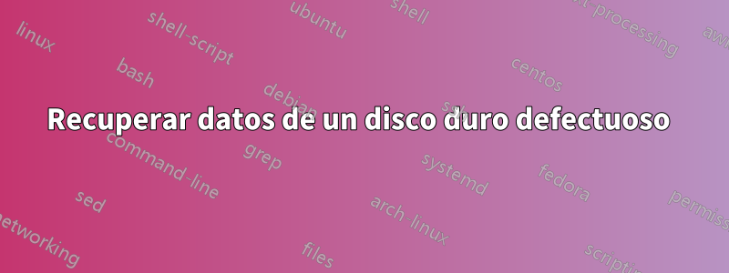 Recuperar datos de un disco duro defectuoso 