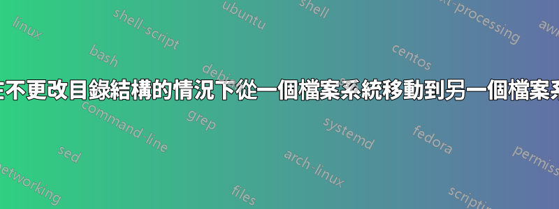 如何在不更改目錄結構的情況下從一個檔案系統移動到另一個檔案系統？