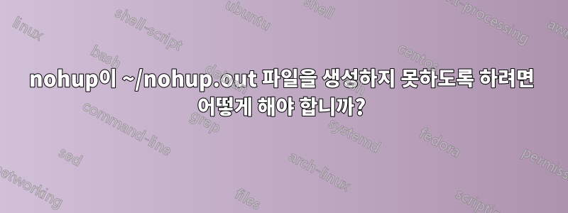 nohup이 ~/nohup.out 파일을 생성하지 못하도록 하려면 어떻게 해야 합니까?