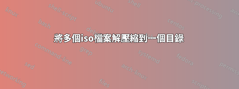 將多個iso檔案解壓縮到一個目錄