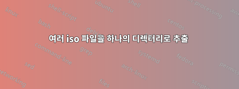 여러 iso 파일을 하나의 디렉터리로 추출