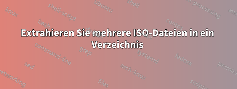 Extrahieren Sie mehrere ISO-Dateien in ein Verzeichnis