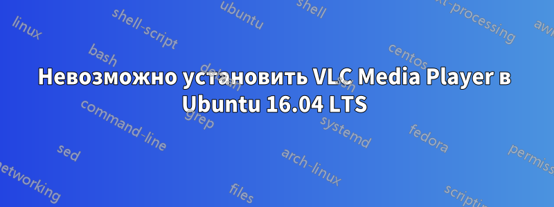 Невозможно установить VLC Media Player в Ubuntu 16.04 LTS