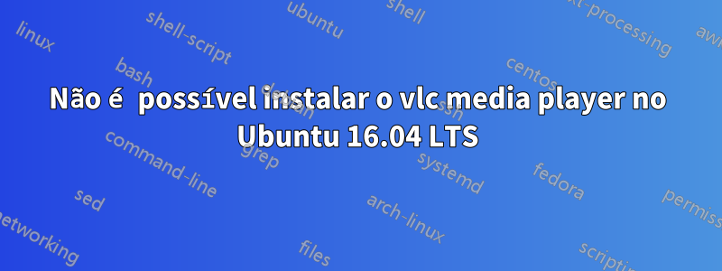 Não é possível instalar o vlc media player no Ubuntu 16.04 LTS