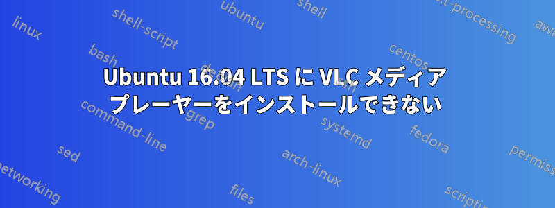 Ubuntu 16.04 LTS に VLC メディア プレーヤーをインストールできない