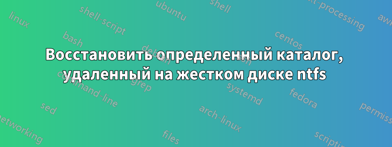 Восстановить определенный каталог, удаленный на жестком диске ntfs