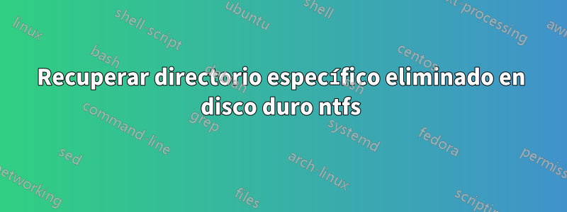 Recuperar directorio específico eliminado en disco duro ntfs