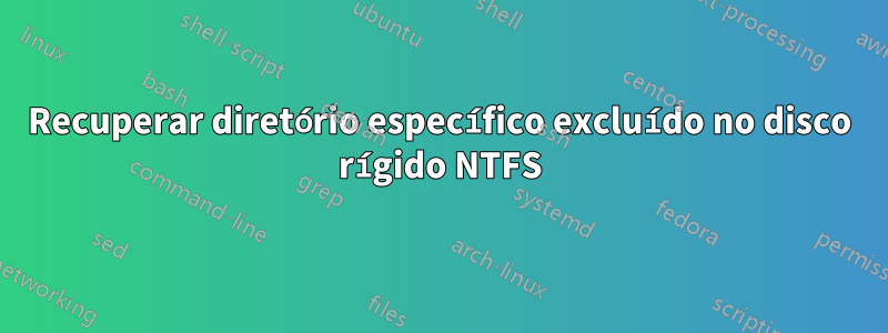 Recuperar diretório específico excluído no disco rígido NTFS