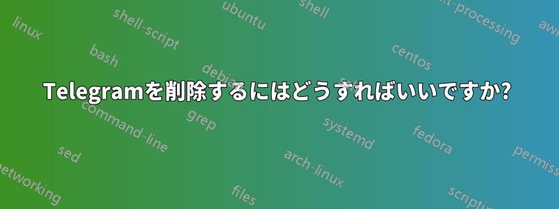 Telegramを削除するにはどうすればいいですか?