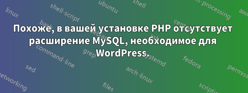 Похоже, в вашей установке PHP отсутствует расширение MySQL, необходимое для WordPress.