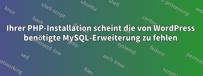 Ihrer PHP-Installation scheint die von WordPress benötigte MySQL-Erweiterung zu fehlen