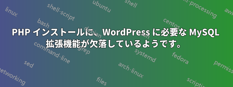 PHP インストールに、WordPress に必要な MySQL 拡張機能が欠落しているようです。