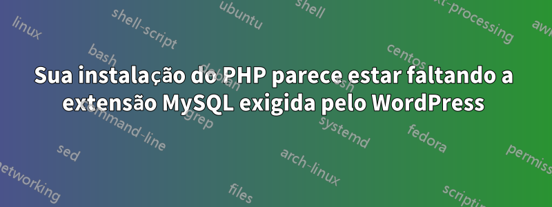 Sua instalação do PHP parece estar faltando a extensão MySQL exigida pelo WordPress