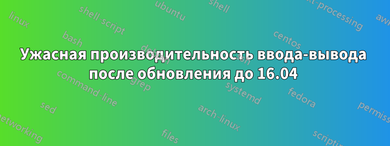 Ужасная производительность ввода-вывода после обновления до 16.04