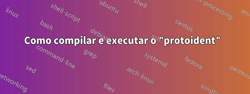 Como compilar e executar o "protoident"