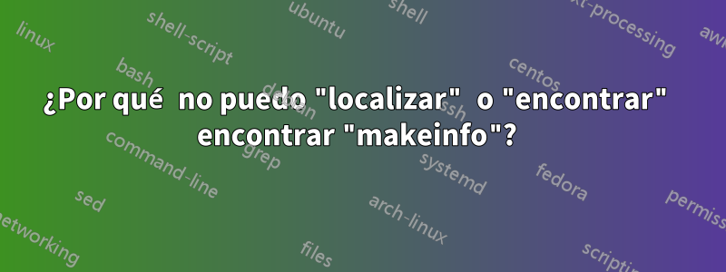 ¿Por qué no puedo "localizar" o "encontrar" encontrar "makeinfo"? 