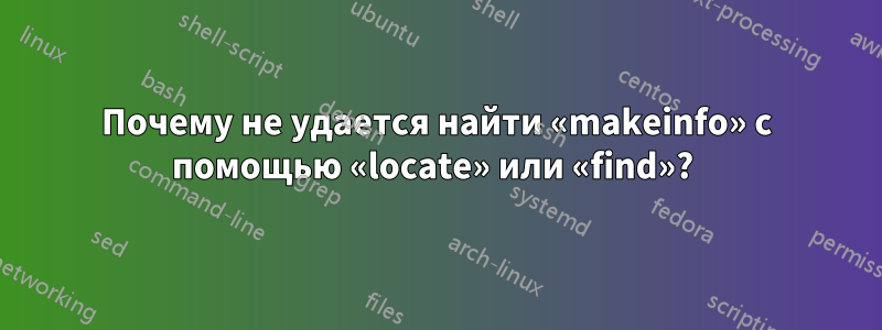 Почему не удается найти «makeinfo» с помощью «locate» или «find»? 