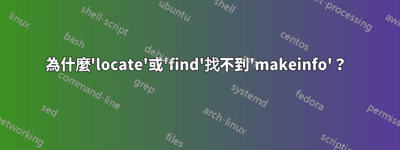 為什麼'locate'或'find'找不到'makeinfo'？ 