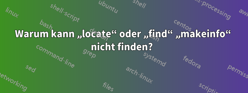 Warum kann „locate“ oder „find“ „makeinfo“ nicht finden? 