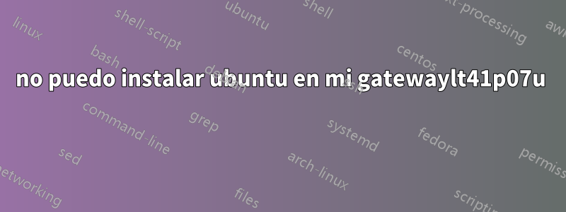 no puedo instalar ubuntu en mi gatewaylt41p07u 