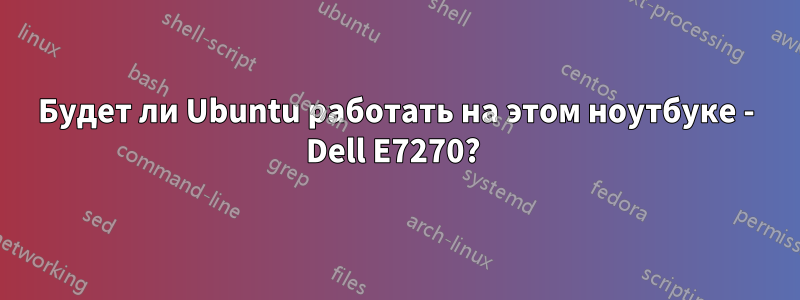 Будет ли Ubuntu работать на этом ноутбуке - Dell E7270? 