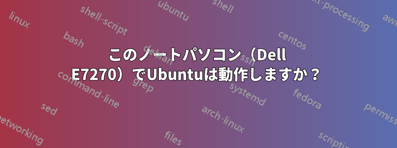 このノートパソコン（Dell E7270）でUbuntuは動作しますか？