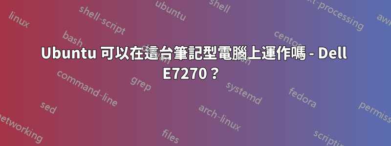 Ubuntu 可以在這台筆記型電腦上運作嗎 - Dell E7270？ 