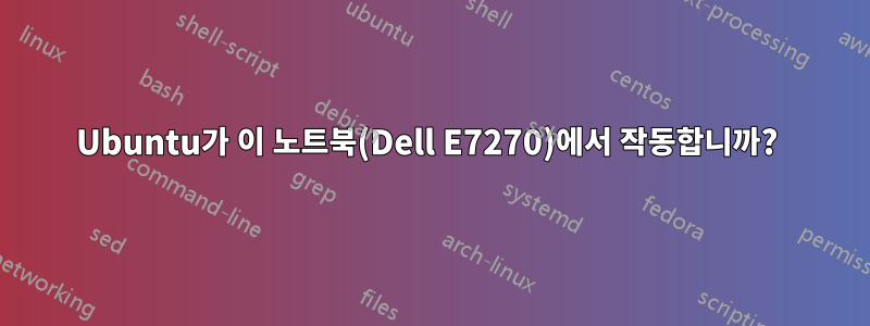 Ubuntu가 이 노트북(Dell E7270)에서 작동합니까? 