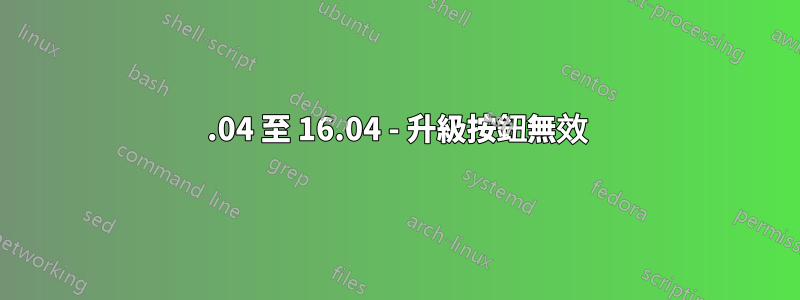 14.04 至 16.04 - 升級按鈕無效