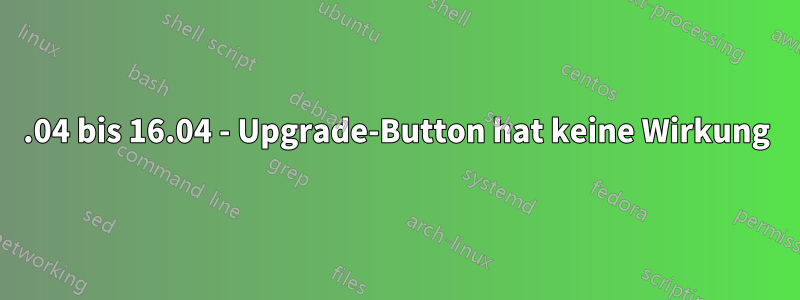 14.04 bis 16.04 - Upgrade-Button hat keine Wirkung