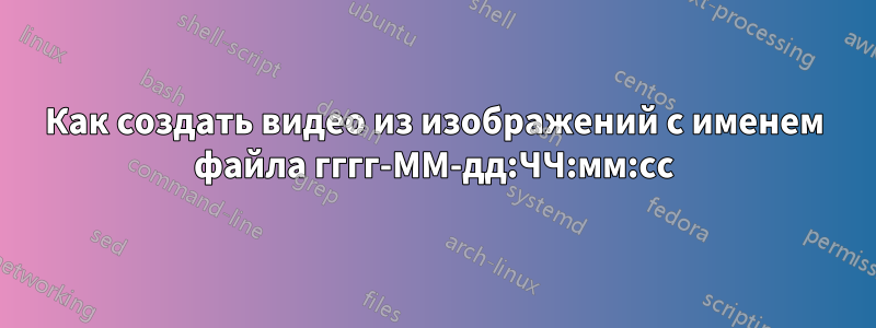 Как создать видео из изображений с именем файла гггг-ММ-дд:ЧЧ:мм:сс