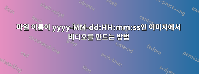 파일 이름이 yyyy-MM-dd:HH:mm:ss인 이미지에서 비디오를 만드는 방법