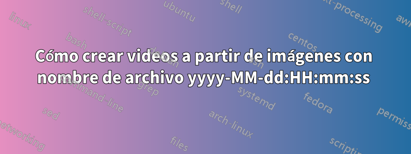 Cómo crear videos a partir de imágenes con nombre de archivo yyyy-MM-dd:HH:mm:ss