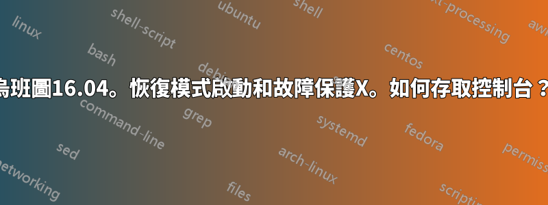 烏班圖16.04。恢復模式啟動和故障保護X。如何存取控制台？