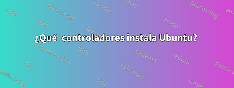 ¿Qué controladores instala Ubuntu?